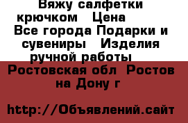 Вяжу салфетки крючком › Цена ­ 500 - Все города Подарки и сувениры » Изделия ручной работы   . Ростовская обл.,Ростов-на-Дону г.